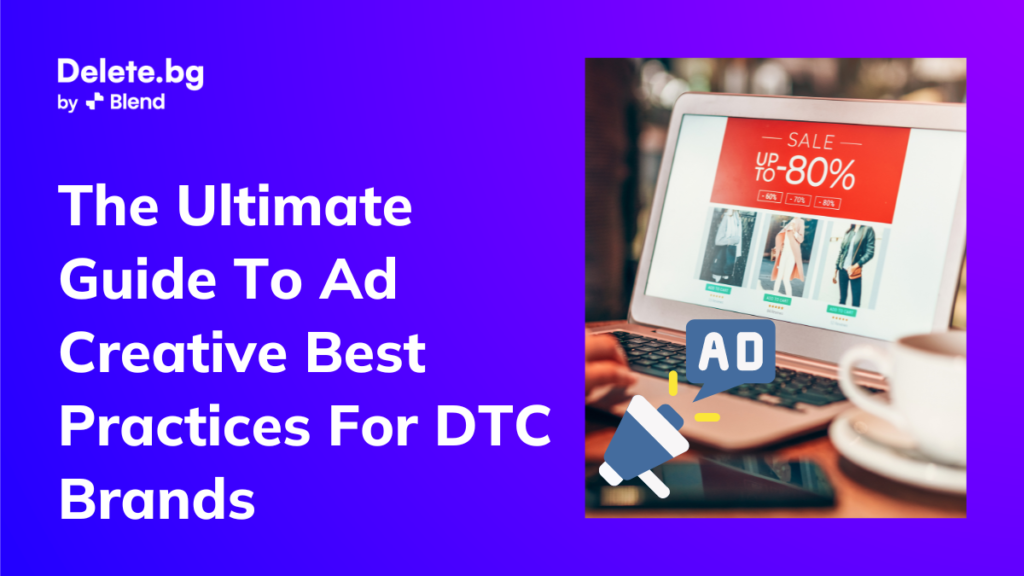 The Ultimate Guide To Ad Creative Best Practices For DTC Brands
