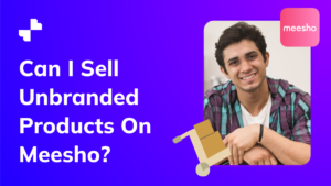 Can I Sell Unbranded Products On Meesho?